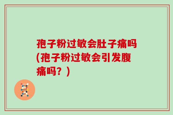 孢子粉会肚子痛吗(孢子粉会引发腹痛吗？)