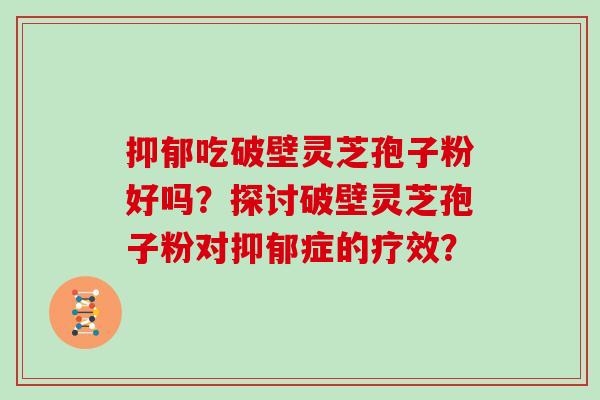 吃破壁灵芝孢子粉好吗？探讨破壁灵芝孢子粉对症的疗效？