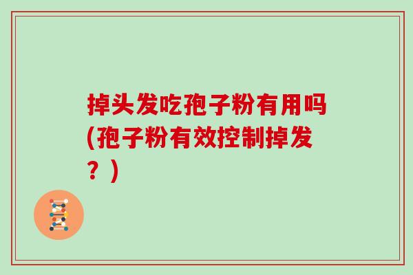 掉头发吃孢子粉有用吗(孢子粉有效控制掉发？)