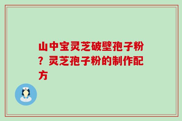 山中宝灵芝破壁孢子粉？灵芝孢子粉的制作配方