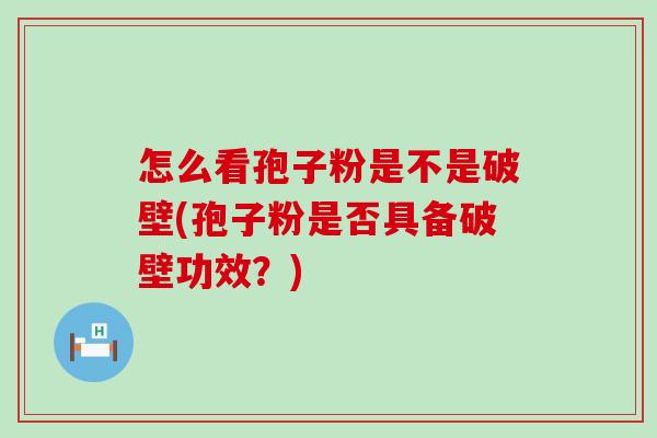 怎么看孢子粉是不是破壁(孢子粉是否具备破壁功效？)