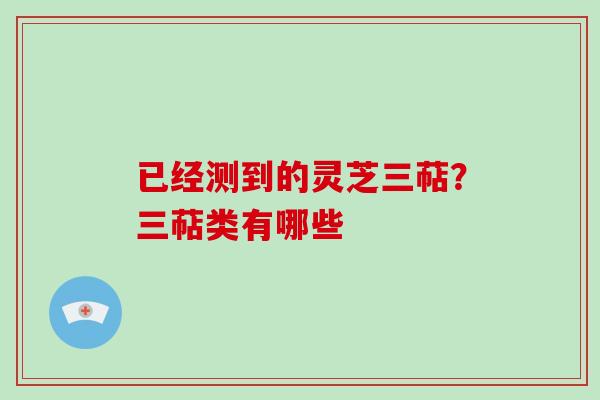 已经测到的灵芝三萜？三萜类有哪些