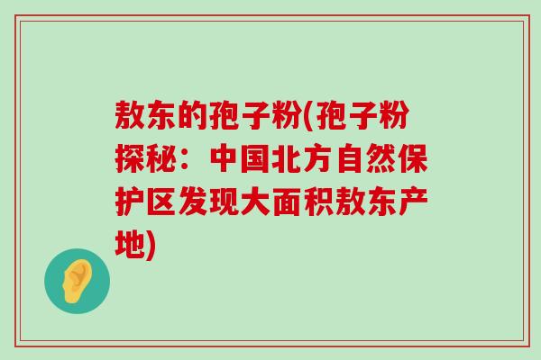 敖东的孢子粉(孢子粉探秘：中国北方自然保护区发现大面积敖东产地)