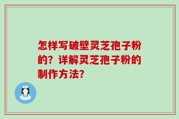 怎样写破壁灵芝孢子粉的？详解灵芝孢子粉的制作方法？