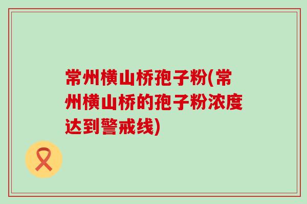 常州横山桥孢子粉(常州横山桥的孢子粉浓度达到警戒线)