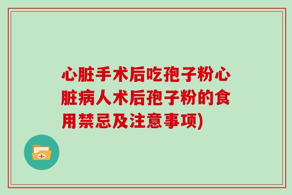 手术后吃孢子粉人术后孢子粉的食用禁忌及注意事项)