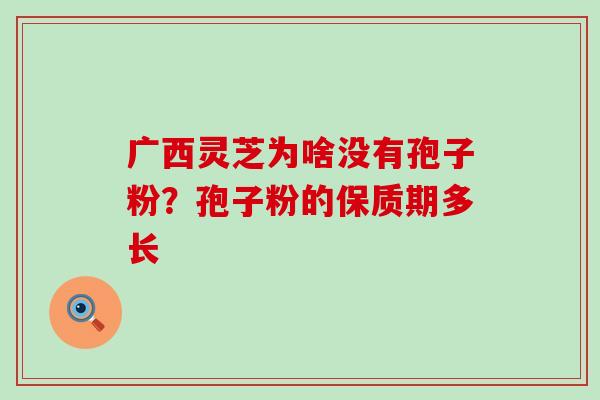 广西灵芝为啥没有孢子粉？孢子粉的保质期多长