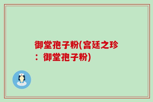 御堂孢子粉(宫廷之珍：御堂孢子粉)