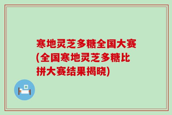 寒地灵芝多糖全国大赛(全国寒地灵芝多糖比拼大赛结果揭晓)