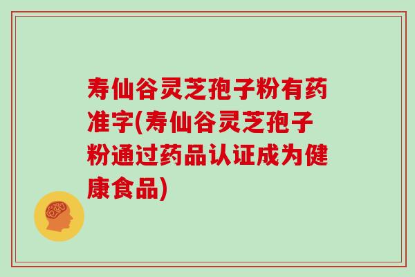 寿仙谷灵芝孢子粉有药准字(寿仙谷灵芝孢子粉通过药品认证成为健康食品)