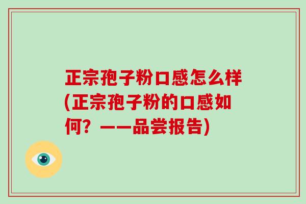 正宗孢子粉口感怎么样(正宗孢子粉的口感如何？——品尝报告)