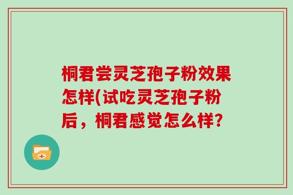 桐君尝灵芝孢子粉效果怎样(试吃灵芝孢子粉后，桐君感觉怎么样？