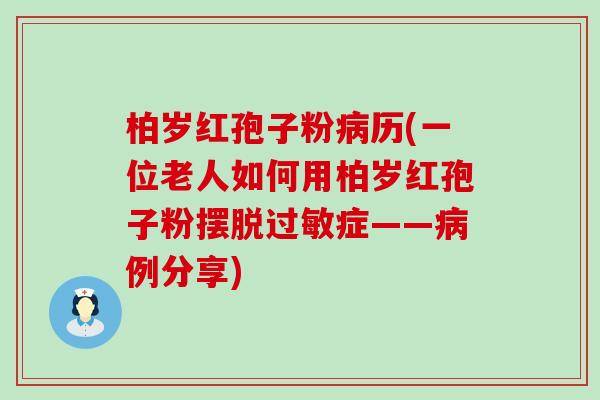 柏岁红孢子粉历(一位老人如何用柏岁红孢子粉摆脱症——例分享)