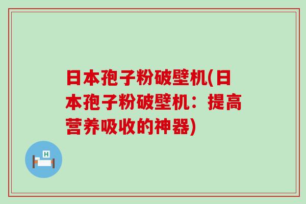 日本孢子粉破壁机(日本孢子粉破壁机：提高营养吸收的神器)