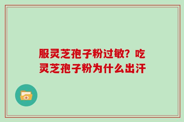 服灵芝孢子粉？吃灵芝孢子粉为什么出汗