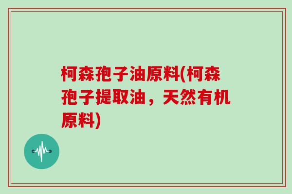 柯森孢子油原料(柯森孢子提取油，天然有机原料)