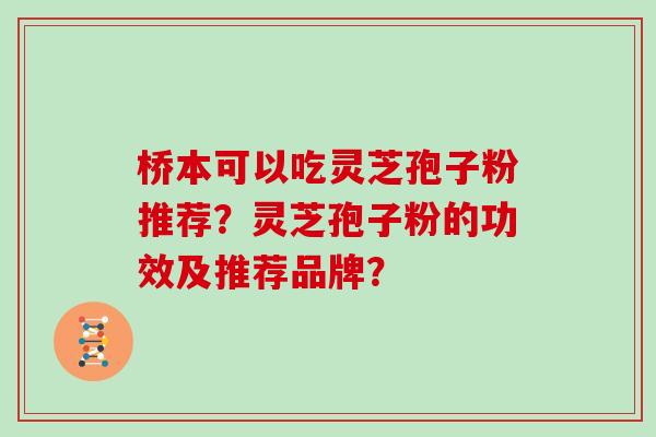 桥本可以吃灵芝孢子粉推荐？灵芝孢子粉的功效及推荐品牌？