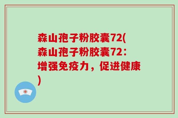 森山孢子粉胶囊72(森山孢子粉胶囊72：增强免疫力，促进健康)