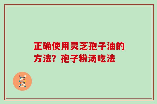 正确使用灵芝孢子油的方法？孢子粉汤吃法