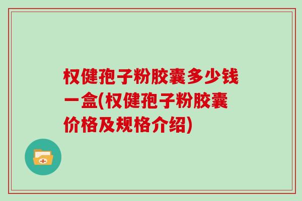 权健孢子粉胶囊多少钱一盒(权健孢子粉胶囊价格及规格介绍)