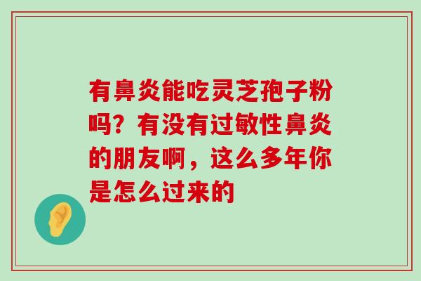 有能吃灵芝孢子粉吗？有没有性的朋友啊，这么多年你是怎么过来的