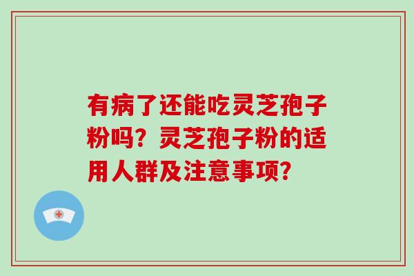 有了还能吃灵芝孢子粉吗？灵芝孢子粉的适用人群及注意事项？