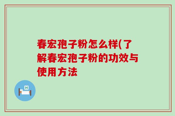 春宏孢子粉怎么样(了解春宏孢子粉的功效与使用方法