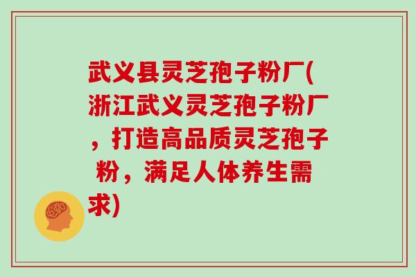 武义县灵芝孢子粉厂(浙江武义灵芝孢子粉厂，打造高品质灵芝孢子 粉，满足人体养生需求)