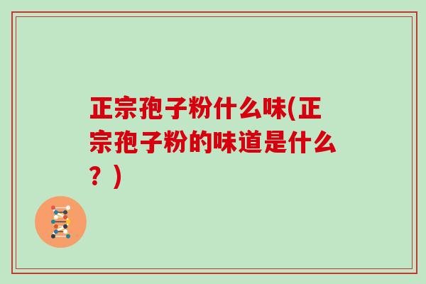 正宗孢子粉什么味(正宗孢子粉的味道是什么？)