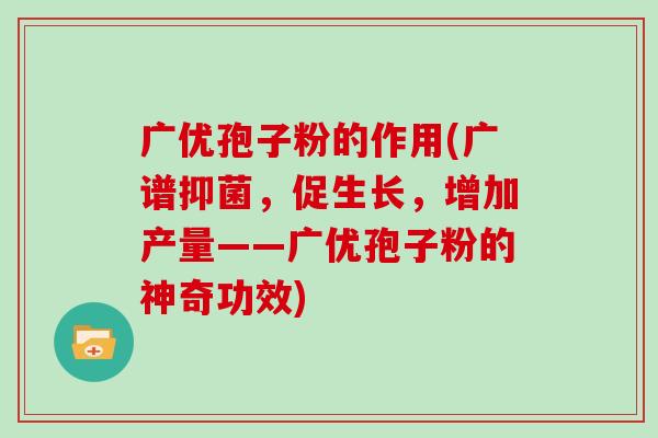 广优孢子粉的作用(广谱抑菌，促生长，增加产量——广优孢子粉的神奇功效)