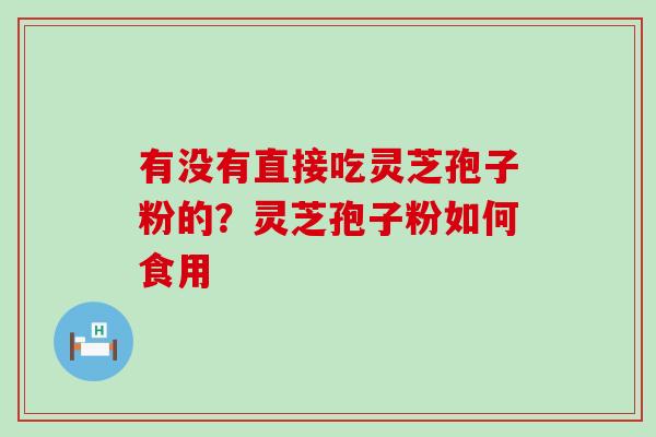 有没有直接吃灵芝孢子粉的？灵芝孢子粉如何食用