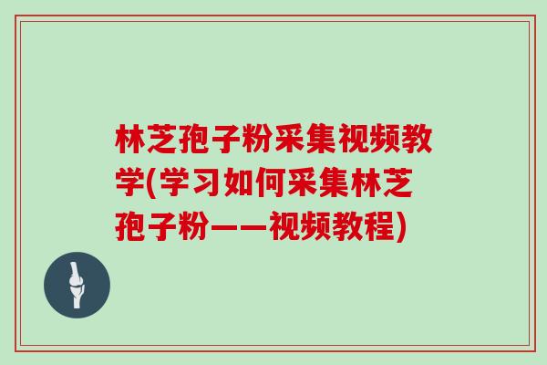 林芝孢子粉采集视频教学(学习如何采集林芝孢子粉——视频教程)