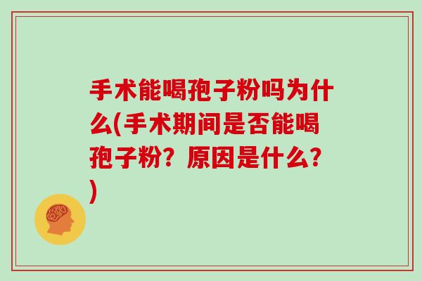 手术能喝孢子粉吗为什么(手术期间是否能喝孢子粉？原因是什么？)