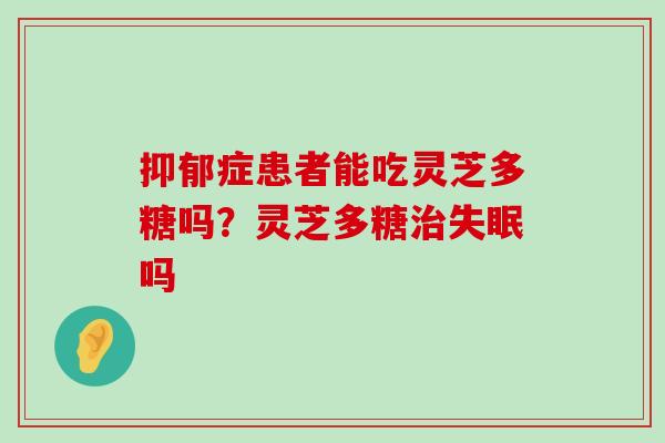 症患者能吃灵芝多糖吗？灵芝多糖吗