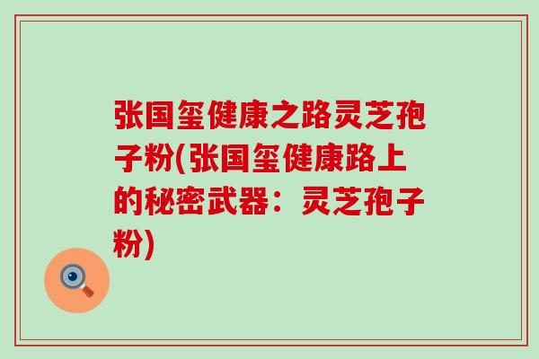 张国玺健康之路灵芝孢子粉(张国玺健康路上的秘密武器：灵芝孢子粉)