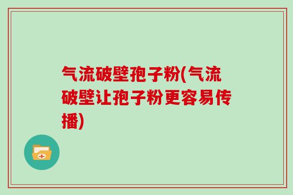 气流破壁孢子粉(气流破壁让孢子粉更容易传播)