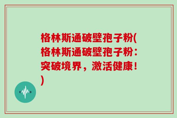 格林斯通破壁孢子粉(格林斯通破壁孢子粉：突破境界，激活健康！)