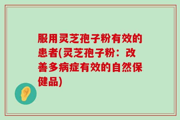 服用灵芝孢子粉有效的患者(灵芝孢子粉：改善多症有效的自然保健品)