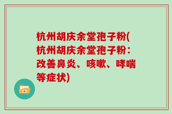 杭州胡庆余堂孢子粉(杭州胡庆余堂孢子粉：改善、、等症状)