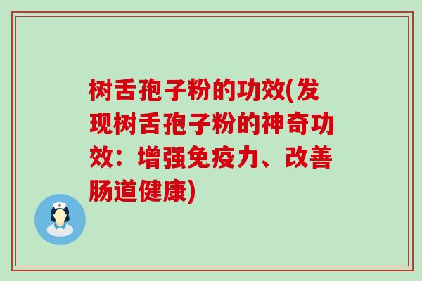 树舌孢子粉的功效(发现树舌孢子粉的神奇功效：增强免疫力、改善肠道健康)