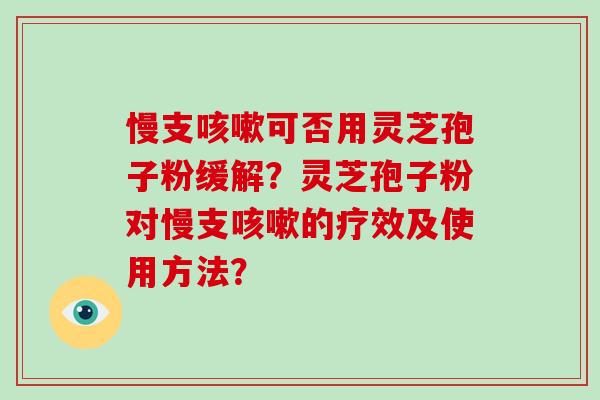 慢支可否用灵芝孢子粉缓解？灵芝孢子粉对慢支的疗效及使用方法？