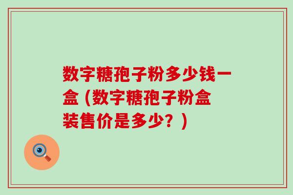 数字糖孢子粉多少钱一盒 (数字糖孢子粉盒装售价是多少？)