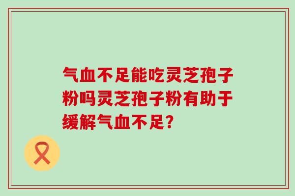 气不足能吃灵芝孢子粉吗灵芝孢子粉有助于缓解气不足？