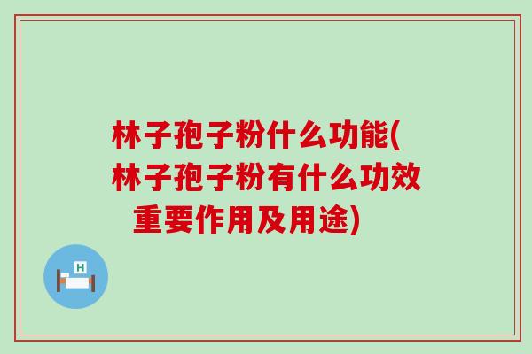 林子孢子粉什么功能(林子孢子粉有什么功效  重要作用及用途)