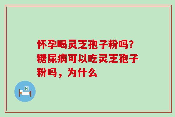 怀孕喝灵芝孢子粉吗？可以吃灵芝孢子粉吗，为什么