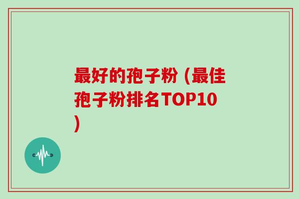 好的孢子粉 (佳孢子粉排名TOP10)