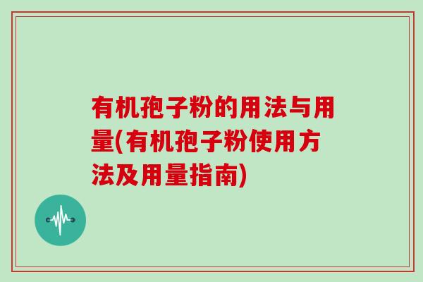 有机孢子粉的用法与用量(有机孢子粉使用方法及用量指南)