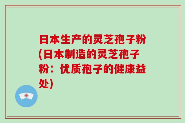 日本生产的灵芝孢子粉(日本制造的灵芝孢子粉：优质孢子的健康益处)