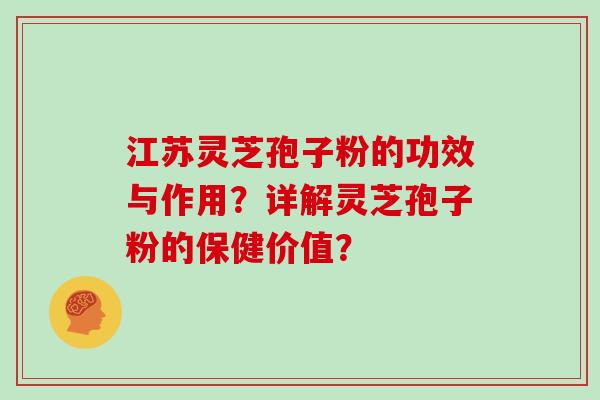 江苏灵芝孢子粉的功效与作用？详解灵芝孢子粉的保健价值？