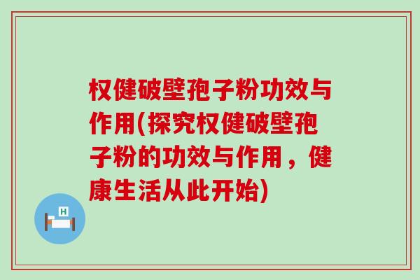 权健破壁孢子粉功效与作用(探究权健破壁孢子粉的功效与作用，健康生活从此开始)